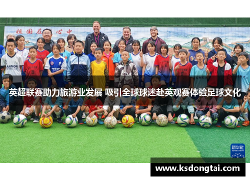 英超联赛助力旅游业发展 吸引全球球迷赴英观赛体验足球文化 英超联赛助力旅游业发展 吸引全球球迷赴英观赛体验足球文化