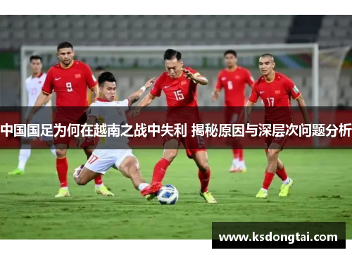 中国国足为何在越南之战中失利 揭秘原因与深层次问题分析