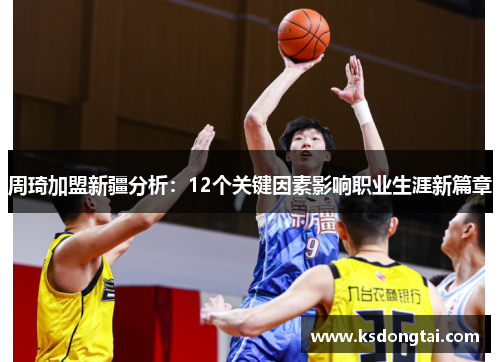 周琦加盟新疆分析:12个关键因素影响职业生涯新篇章 周琦加盟新疆分析:12个关键因素影响职业生涯新篇章