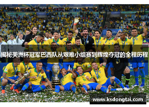 揭秘美洲杯冠军巴西队从艰难小组赛到辉煌夺冠的全程历程