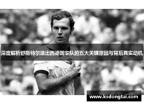 深度解析舒斯特尔退出西德国家队的五大关键原因与背后真实动机