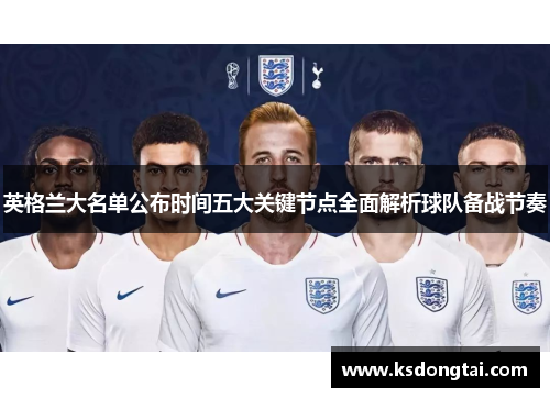 英格兰大名单公布时间五大关键节点全面解析球队备战节奏